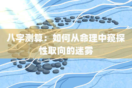 八字测算：如何从命理中窥探性取向的迷雾