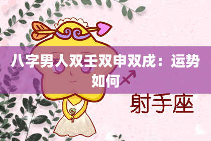 八字男人双壬双申双戌：运势如何
