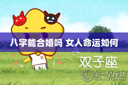 八字能合婚吗 女人命运如何