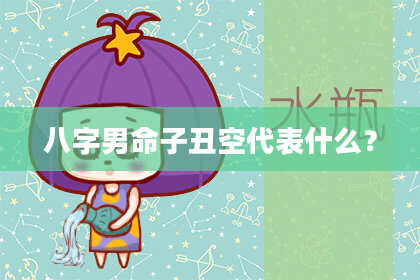 八字男命子丑空代表什么？
