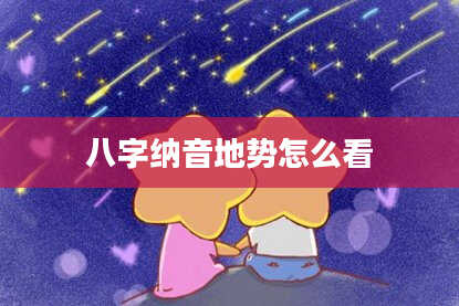八字纳音地势怎么看