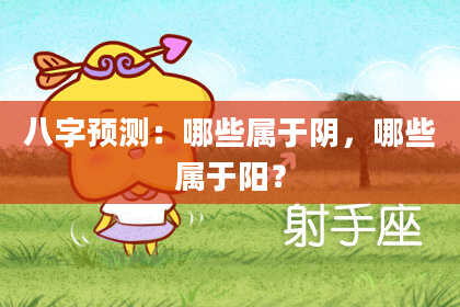 八字预测:哪些属于阴,哪些属于阳?