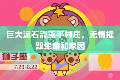 巨大泥石流夷平村庄，无情摧毁生命和家园
