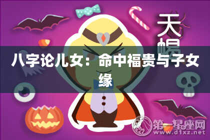 八字论儿女：命中福贵与子女缘