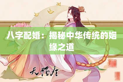 八字配婚:揭秘中华传统的姻缘之道
