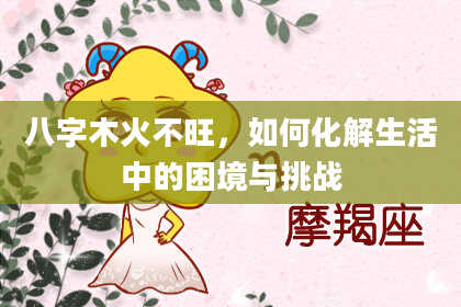 八字木火不旺，如何化解生活中的困境与挑战