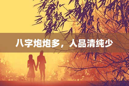 八字炮炮多，人品清纯少