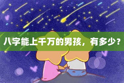 八字能上千万的男孩，有多少？
