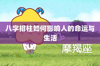 八字排柱如何影响人的命运与生活