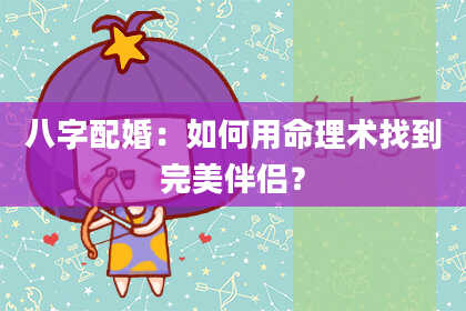 八字配婚:如何用命理术找到完美伴侣?