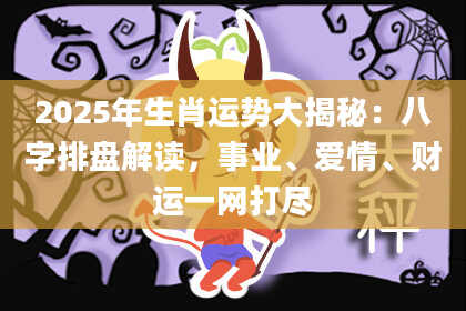 2025年生肖运势大揭秘：八字排盘解读，事业、爱情、财运一网打尽