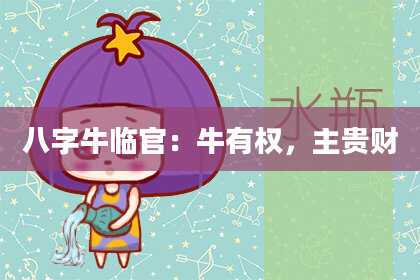 八字牛临官:牛有权,主贵财