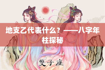 地支乙代表什么？——八字年柱探秘