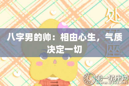 八字男的帅：相由心生，气质决定一切
