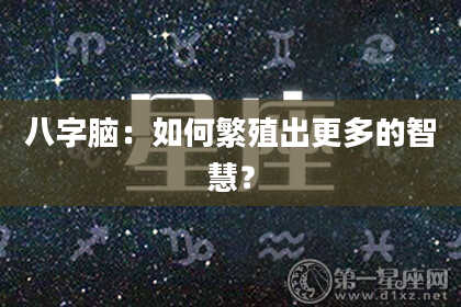 八字脑：如何繁殖出更多的智慧？