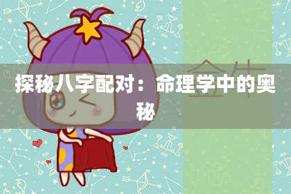 探秘八字配对：命理学中的奥秘