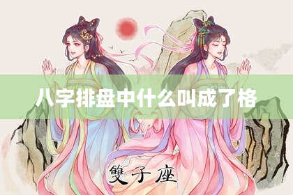 八字排盘中什么叫成了格