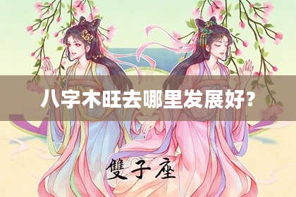 八字木旺去哪里发展好？