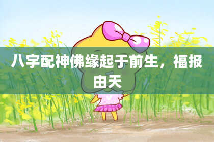 八字配神佛缘起于前生,福报由天