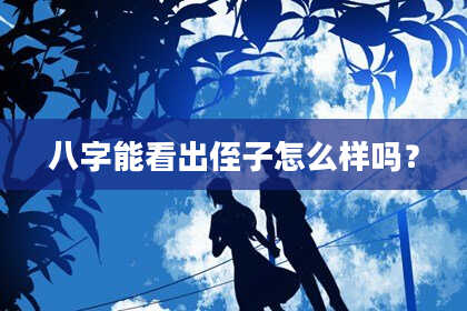 八字能看出侄子怎么样吗？