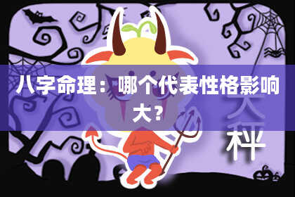 八字命理：哪个代表性格影响大？