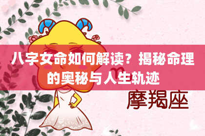 八字女命如何解读？揭秘命理的奥秘与人生轨迹