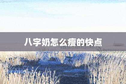 八字奶怎么瘦的快点