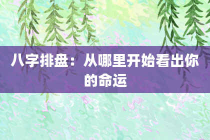 八字排盘：从哪里开始看出你的命运