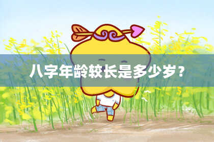 八字年龄较长是多少岁？