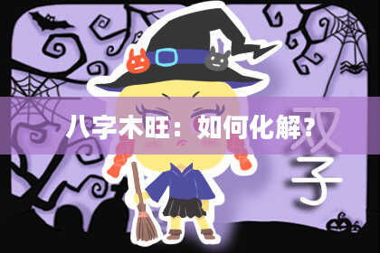 八字木旺：如何化解？