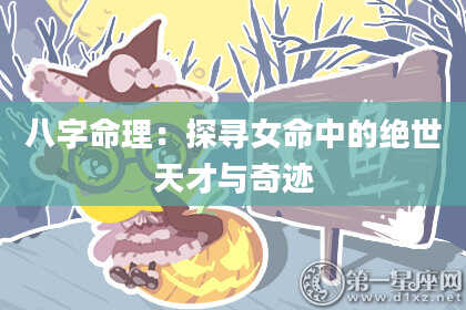 八字命理：探寻女命中的绝世天才与奇迹