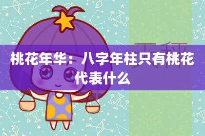 桃花年华:八字年柱只有桃花代表什么