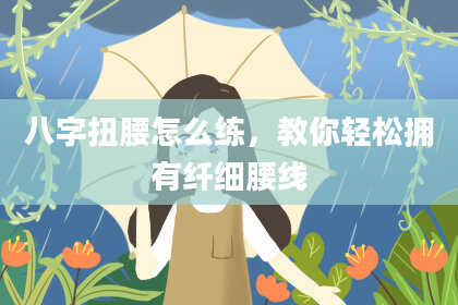 八字扭腰怎么练,教你轻松拥有纤细腰线