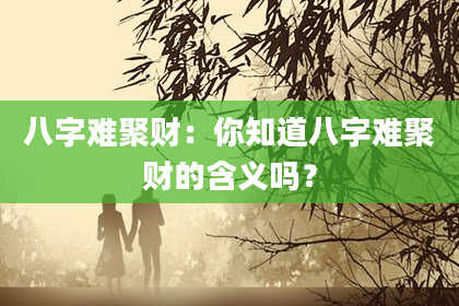 八字难聚财：你知道八字难聚财的含义吗？
