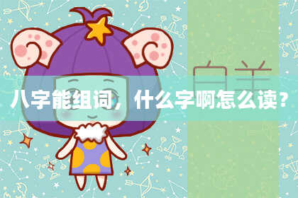 八字能组词，什么字啊怎么读？
