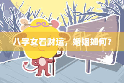 八字女看财运，婚姻如何？