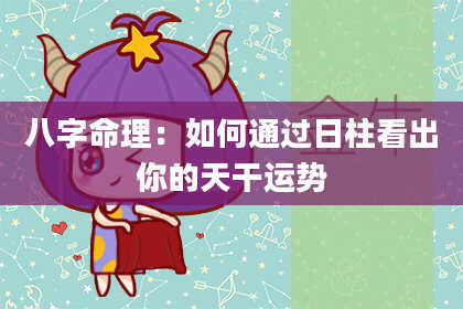 八字命理：如何通过日柱看出你的天干运势
