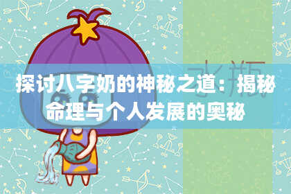 探讨八字奶的神秘之道:揭秘命理与个人发展的奥秘