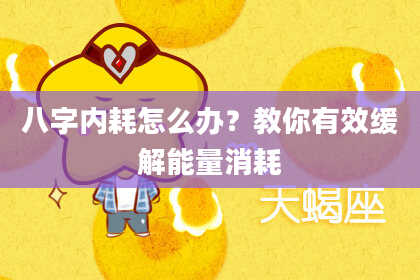 八字内耗怎么办？教你有效缓解能量消耗