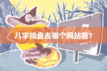 八字排盘去哪个网站看？