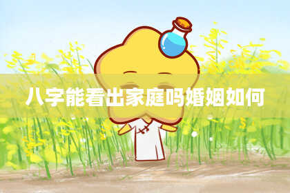 八字能看出家庭吗婚姻如何