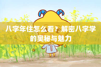八字年住怎么看？解密八字学的奥秘与魅力