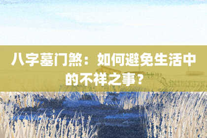 八字墓门煞：如何避免生活中的不祥之事？