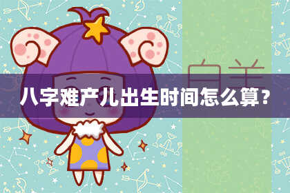 八字难产儿出生时间怎么算？