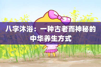八字沐浴：一种古老而神秘的中华养生方式