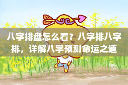 八字排盘怎么看？八字排八字排，详解八字预测命运之道