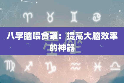 八字脑喂食罩:提高大脑效率的神器