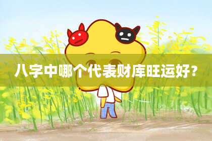 八字中哪个代表财库旺运好？