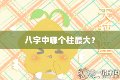 八字中哪个柱最大？