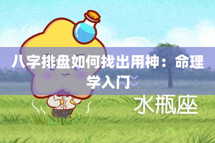 八字排盘如何找出用神：命理学入门